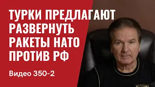 Part 2: Турки предлагают развернуть ракеты НАТО против РФ // №350/2 - Юрий Швец