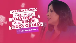 O passo a passo para ter uma loja on line que vende todos os dias com Sabrina Nunes