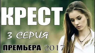 Фильм проник в душу! КРЕСТ (3-СЕРИЯ) Русские мелодрамы 2017 сериалы новинки HD мелодрамы