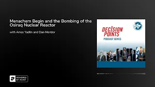 Decision Points S2 E4: Menachem Begin and the Bombing of the Osiraq Nuclear Reactor