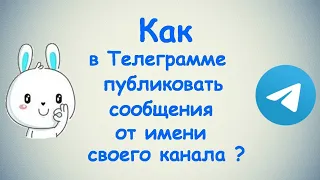 Как в Телеграмме публиковать сообщения от имени своего канала? / (ПК и Моб. устройства)