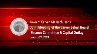 Joint Meeting of the Carver Board of Selectmen, Finance Committee, and Capital Outlay - 1/27/24