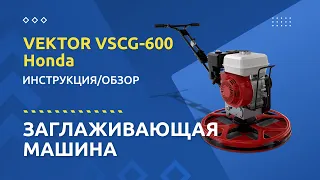 Заглаживающая машина VEKTOR VSCG 600 Honda - Инструкция и обзор от производителя