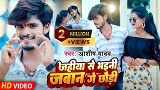 #Video | जहिया से भईनी जवान गे छौडी | Ashish Yadav New Song | Jahiyea se Bhaini Jawan Ge Chhaudi |