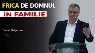 Daniel Grigoriciuc || Frica de Domnul în familie