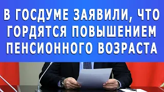 В Госдуме заявили, что ГОРДЯТСЯ ПОВЫШЕНИЕМ пенсионного возраста