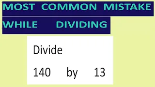 Divide     140      by      13     Most   common  mistake  while   dividing