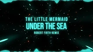 The Little Mermaid - UNDER THE SEA (Robert Firth Remix)