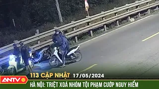 Bản tin 113 online cập nhật ngày 17/5: Hà Nội: Triệt xoá nhóm tội phạm cướp nguy hiểm | ANTV