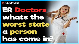 ER Doctors whats the worst state a person has come in?(AskReddit)