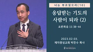 너는 부르짖으라(10) - 응답받는 기도의 사람이 되라(2) / 요한복음 11:38-44 (2023-02-03 금요성령집회) - 박한수 목사