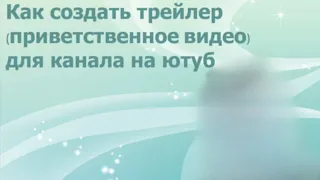 Как создать трейлер (приветственное видео) для канала на ютуб