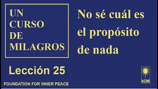 25. Lección 25 de Un curso de milagros | No sé cuál es el propósito de nada.