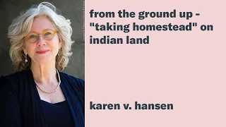 Karen V. Hansen: From the Ground Up - "Taking Homestead" on Indian Land (EAAS Keynote Address)