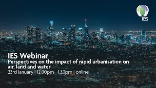 IES webinar: Perspectives on the impact of rapid urbanisation on air, land and water