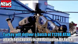 Good News: Turkey will deliver a batch of T129B ATAK attack helicopters to the Philippine Air Force.