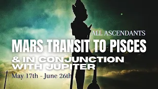 Mars transit to Pisces & conjunction with Jupiter - (May 17th - June 26th) - All Ascendants