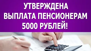 Утверждена выплата пенсионерам 5000 рублей!