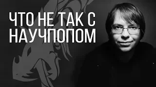 ЧТО НЕ ТАК С НАУЧПОПОМ? АЛЕКСАНДР ПАНЧИН |Уроборос контента|