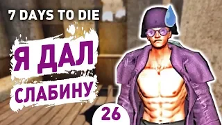 Я ДАЛ СЛАБИНУ! - #26 7 DAYS TO DIE ПРОХОЖДЕНИЕ