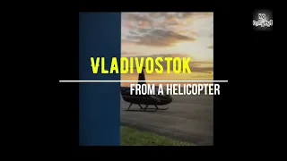 Vladivostok from a helicopter & Vladivostok aerial view/ Владивосток с вертолета и с высоты