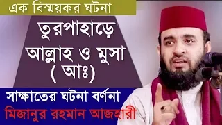 তুরপাহাদে মহান আল্লাহ ও নবী মুসা (আঃ) সাক্ষাতের ঘটনা  | Mizanur Rahman Azhari  Bangla Waz 2019