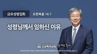 [선한목자교회] 금요성령집회 2021년 06월 11일 | 성령님께서 임하신 이유 - 유기성 목사 [요한복음 16:7]