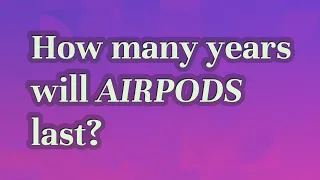 How many years will AirPods last?