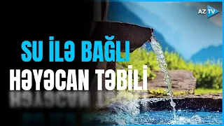 Su qıtlığı barədə HƏYƏCAN TƏBİLİ - Səbəblər və problemdən çıxış yolları