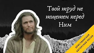 Твой труд не тщетен перед Ним - Христианские песни / Алексей Сорокопуд