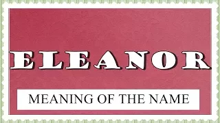 MEANING OF THE NAME ELEANOR , FUN FACTS, HOROSCOPE