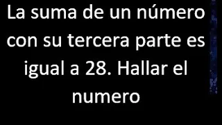 La suma de un numero con su tercera parte es igual a 28 . Hallar , expresar en ecuacion matematica