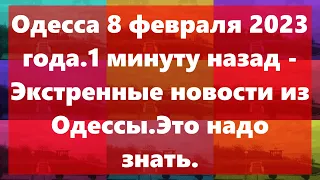 Одесса 8 февраля 2023 года.1 минуту назад - Экстренные новости из Одессы.Это надо знать.