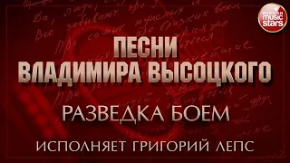 ПЕСНИ ВЛАДИМИРА ВЫСОЦКОГО ✮ РАЗВЕДКА БОЕМ ✮ ИСПОЛНЯЕТ ГРИГОРИЙ ЛЕПС