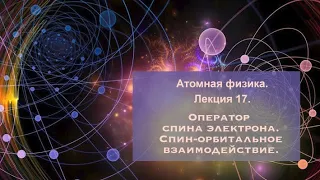 Атомная физика. Лекция 17. Оператора спина электрона. Спин-орбитальное взаимодействие.