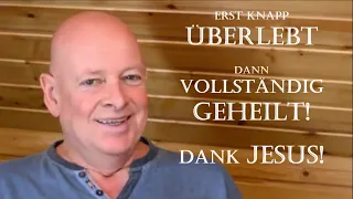 Erst knapp überlebt, dann vollständig geheilt! Danke Jesus!