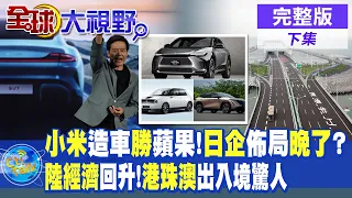 小米造車完勝蘋果!苑舉正:日企車廠佈局晚了! 陸經濟回升 "港珠澳"出入境太驚人|【全球大視野 下】20240522完整版@Global_Vision