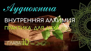 АУДИОКНИГА. Глава 10. Практика для духа. Внутренняя алхимия.