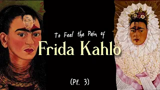 To Feel The Pain of Frida Kahlo (Part 3)
