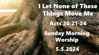 I Let None of These Things Move Me | Sunday Morning Worship | 5/5/2024