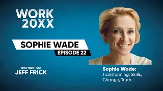 Sophie Wade: Transforming, Skills, Change, Truth | Work 20XX with Jeff Frick Ep22