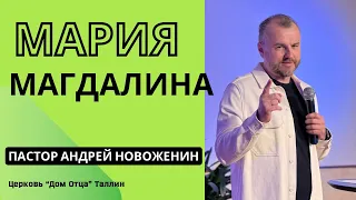 "Мария Магдалина" Пастор Андрей Новоженин  05.05.24