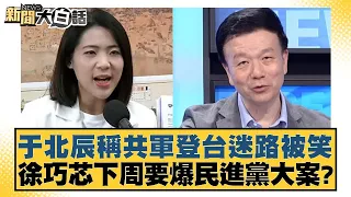 于北辰稱共軍登台迷路被笑 徐巧芯下周要爆民進黨大案？ 新聞大白話 20240605