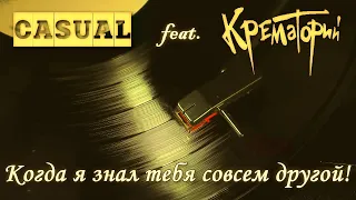 CASUAL feat. Крематорий — Когда я знал тебя совсем другой!