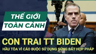 THẾ GIỚI TOÀN CẢNH 4/6: Con Trai TT Biden Hầu Tòa Vì Cáo Buộc Sử Dụng Súng Bất Hợp Pháp | SKĐS