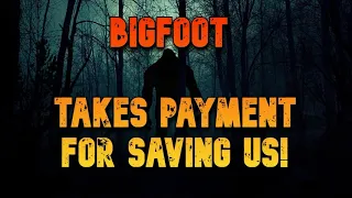 BIGFOOT TAKES PAYMENT FOR SAVING US!