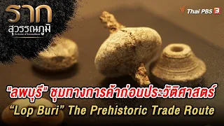 "ลพบุรี" ชุมทางการค้าก่อนประวัติศาสตร์ “Lop Buri” The Prehistoric Trade Route | รากสุวรรณภูมิ