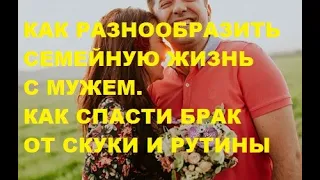 Как разнообразить семейные отношения с мужем. Как спасти брак от рутины и скуки.  Семья. Отношения