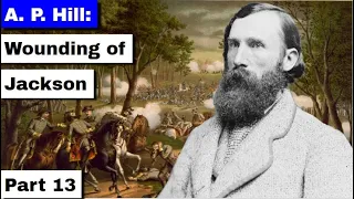 A. P. Hill: The Wounding of Stonewall Jackson | Part 13