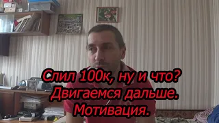 Слил 100к, ну и что? Двигаемся дальше. Мотивация.